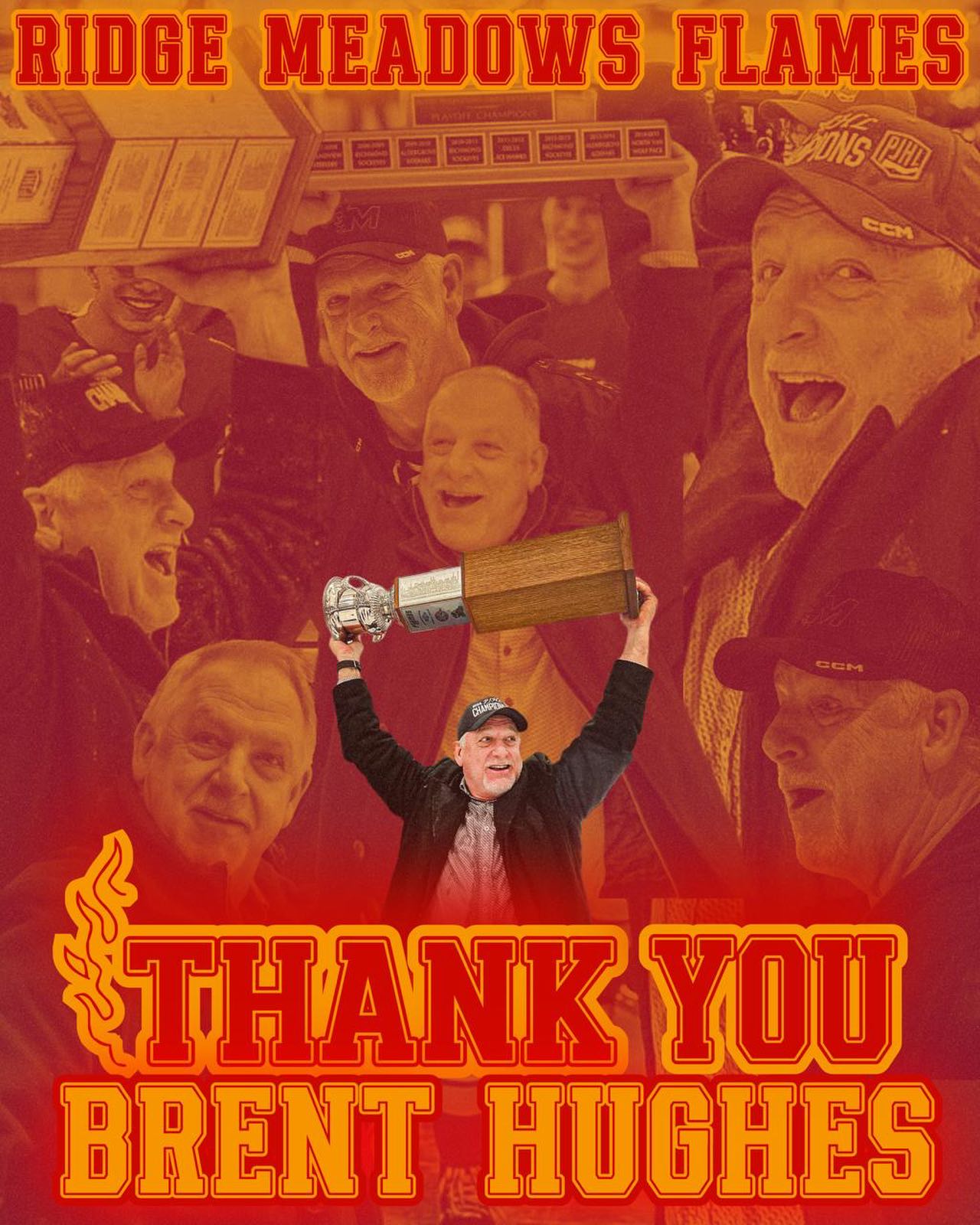 The Ridge Meadows Flames want to thank Brent Hughes for his time as Head Coach of the Ridge Meadows Flames.

Brent leaves a lasting impact on our organization since he joined us ahead of the 2021/22 season.  His dedication, passion for the game, and commitment elevated our program to new heights.  Over his five seasons with the Flames, Brent achieved a record of 235-66-6-6.  In the 2022/23 season he guided our team to a memorable playoff run that culminated in a Stonehouse Cup Championship series against Delta that went to overtime in game 7; while the loss at the end of that run was heartbreaking it set the table for the next three seasons.  The 2023/24 playoff run was special redemption as we defeated Richmond in a come-from-behind series in game 7 to capture the Stonehouse Cup - our first PJHL championship since the 1997/98 season.  The 2024/25 season Brent led our organization to a Regular Season Championship and a Repeat Championship in the playoffs as we defeated Delta in 6 games to retain the Stonehouse Cup.  This past season, the 2025/26 season he guided our team to the 3-Peat Championship in a 4-game sweep of Langley.  Brent also led us at two Mowat Cup Championships; silver medal finishes in both 2024 and 2025.  He was also one of the Coaches for the 2025 PJHL All-Star Game. 

We appreciate his contributions, results, efforts, and the time that he gave to our organization and we wish him continued success in his future endeavours.

Thank you, Hughesy!